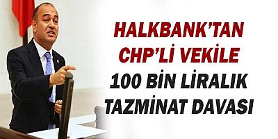 Halkbank'tan CHP'li vekile 100 bin liralık tazminat davası!