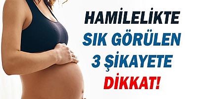 Hamilelikte sık görülen 3 şikayete dikkat!
