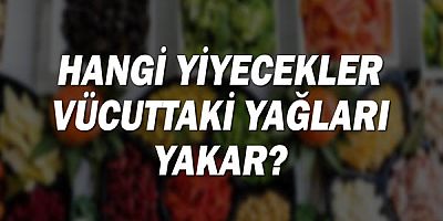 Hangi Yiyecekler Vücuttaki Yağları Yakar?