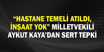 Hastane Temeli Atıldı, İnşaat Yok: Aykut Kaya’dan Sert Tepki