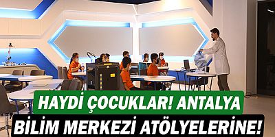 Haydi çocuklar ! Antalya Bilim Merkezi atölyelerine!
