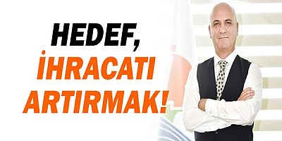 Hedef ihracatı artırmak!