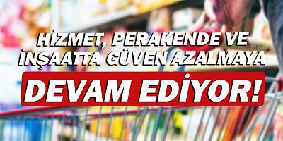 Hizmet, perakende ve inşaatta güven azalmaya devam ediyor!