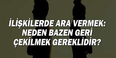 İlişkilerde Ara Vermek: Neden Bazen Geri Çekilmek Gereklidir?