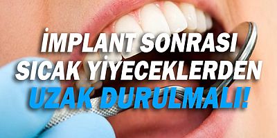 İmplant sonrası sıcak yiyeceklerden uzak durulmalı!