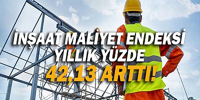 İnşaat maliyet endeksi yıllık yüzde 42,13 arttı!