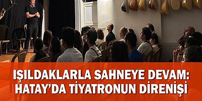 Işıldaklarla Sahneye Devam: Hatay’da Tiyatronun Direnişi