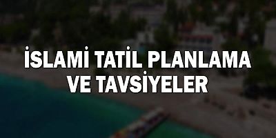 İslami Tatil Planlama ve Tavsiyeler