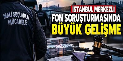 İstanbul Merkezli Fon Soruşturmasında Büyük Gelişme