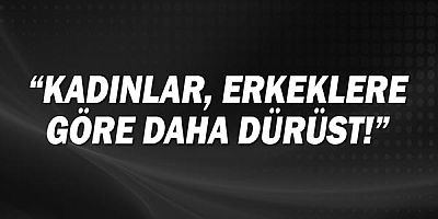 ''Kadınlar, Erkeklere Göre Daha Dürüst!''