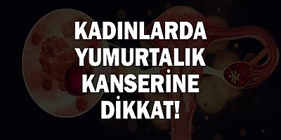 Kadınlarda Yumurtalık Kanserine Dikkat!