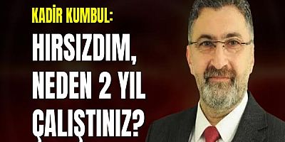 Kadir Kumbul: Hırsızdım, Neden 2 Yıl Çalıştınız?