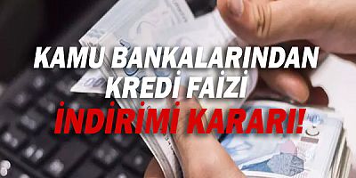 Kamu bankalarından kredi faizi indirimi kararı!