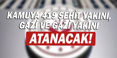 Kamuya 419 şehit yakını, gazi ve gazi yakını atanacak!