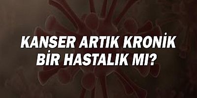 Kanser artık kronik bir hastalık mı?