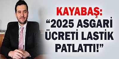 Kayabaş: “2025 Asgarî Ücreti Lastik Patlattı!”