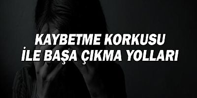 Kaybetme Korkusu ile Başa Çıkma Yolları