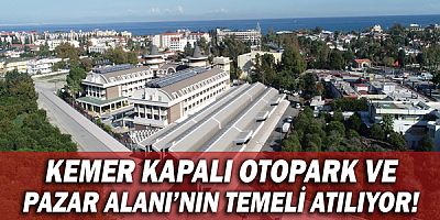 Kemer Kapalı Otopark ve Pazar Alanı’nın temeli atılıyor!