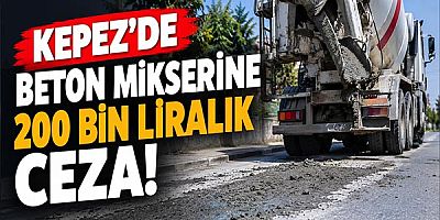 Kepez’de beton mikserine 200 bin liralık ceza! 