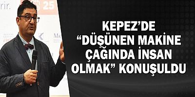 Kepez’de “Düşünen Makine Çağında İnsan Olmak” konuşuldu