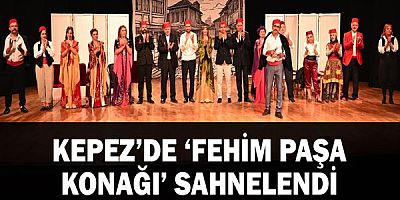 Kepez’de ‘Fehim Paşa Konağı’ sahnelendi