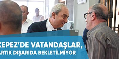 Kepez’de vatandaşlar, artık dışarıda bekletilmiyor.