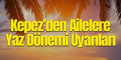 Kepez’den ailelere yaz dönemi uyarıları
