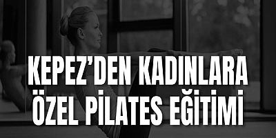 Kepez’den Kadınlara Özel Pilates Eğitimi