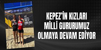 Kepez’in kızları milli gururumuz olmaya devam ediyor