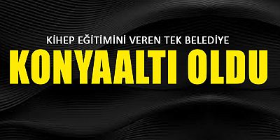 KİHEP EĞİTİMİNİ ANTALYA’DA VEREN TEK BELEDİYE KONYAALTI OLDU 