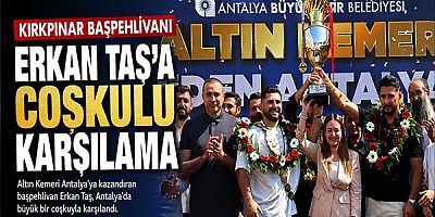 Kırkpınar Başpehlivanı Erkan Taş’a coşkulu karşılama!