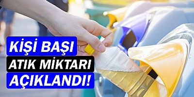 Kişi başı toplanan günlük atık miktarı açıklandı!