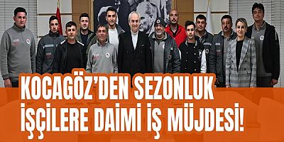 Kocagöz’den sezonluk işçilere daimi iş müjdesi!
