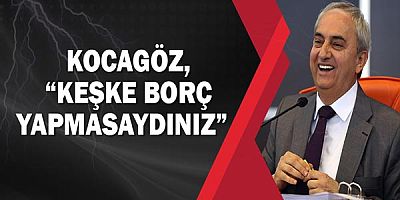 Kocagöz, “Keşke borç yapmasaydınız” 