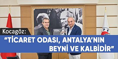 Kocagöz: “Ticaret Odası, Antalya’nın beyni ve kalbidir”.