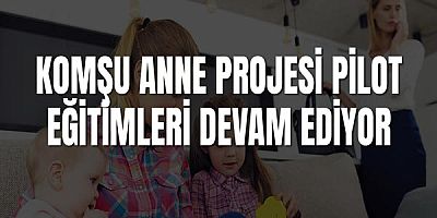 Komşu Anne Projesi Pilot Eğitimleri Devam Ediyor
