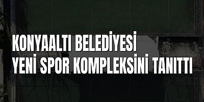 Konyaaltı Belediyesi Yeni Spor Kompleksini Tanıttı