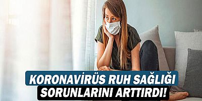 Koronavirüs ruh sağlığı sorunlarını arttırdı!