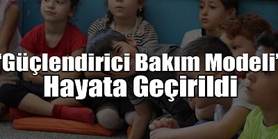 Korunma ve Bakım Altında Bulunan Çocuklara Yönelik “Güçlendirici Bakım Modeli” hayata geçirildi