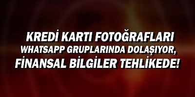 Kredi kartı fotoğrafları WhatsApp gruplarında dolaşıyor, finansal bilgiler tehlikede!