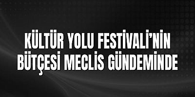 Kültür Yolu Festivali’nin Bütçesi Meclis Gündeminde