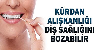 Kürdan alışkanlığı diş sağlığını bozabilir