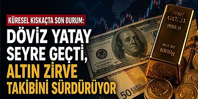 Küresel Kıskaçta Son Durum: Döviz Yatay Seyre Geçti, Altın Zirve Takibini Sürdürüyor