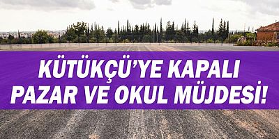 Kütükçü’ye kapalı pazar ve okul müjdesi