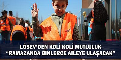 Lösev’den Koli Koli Mutluluk “Ramazanda Binlerce Aileye Ulaşacak”