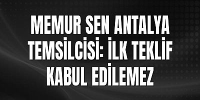 Memur Sen Antalya Temsilcisi: İlk Teklif Kabul Edilemez