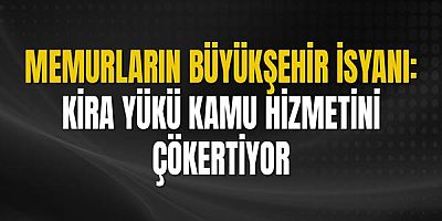 Memurların Büyükşehir İsyanı: Kira Yükü Kamu Hizmetini Çökertiyor