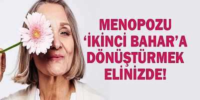 Menopozu ‘ikinci bahar’a dönüştürmek elinizde!