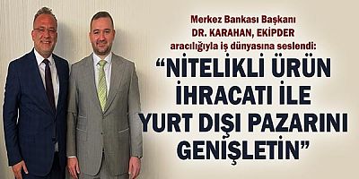 Merkez Bankası Başkanı Dr. Karahan, “Nitelikli ürün ihracatı ile Yurt dışı pazarını genişletin”