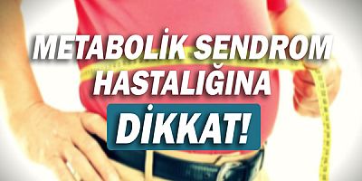Metabolik sendrom hastalığına dikkat!!